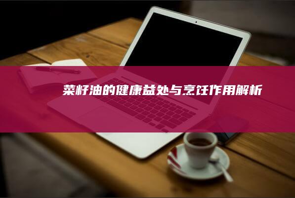 菜籽油的健康益处与烹饪作用解析